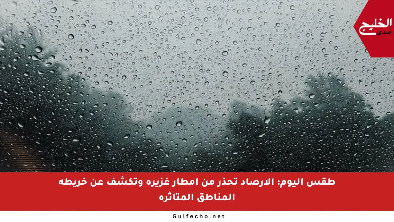 طقس اليوم: الأرصاد تحذر من أمطار غزيرة وتكشف عن خريطة المناطق المتأثرة